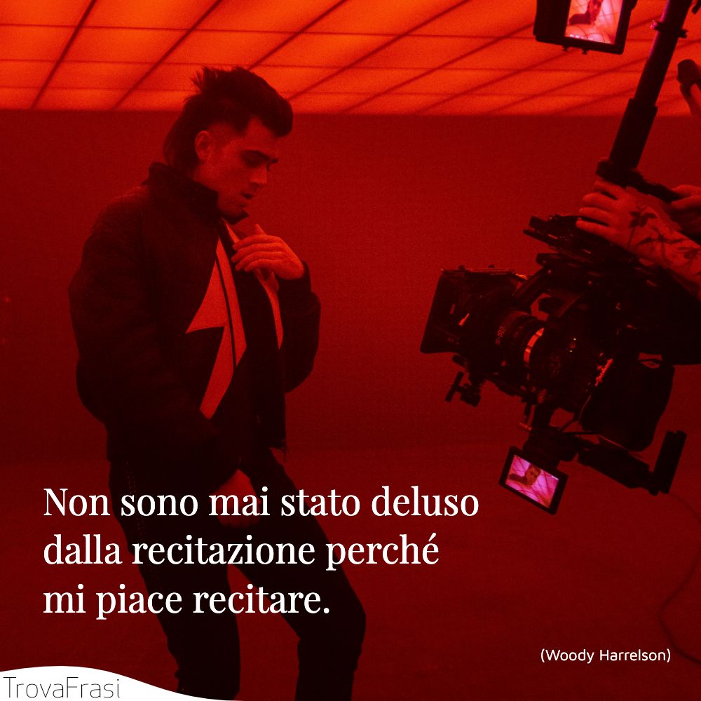 Non sono mai stato deluso dalla recitazione perché mi piace recitare.