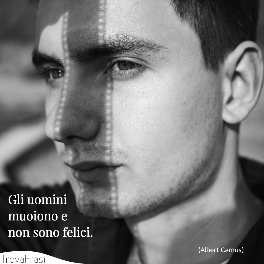 Gli uomini muoiono e non sono felici.