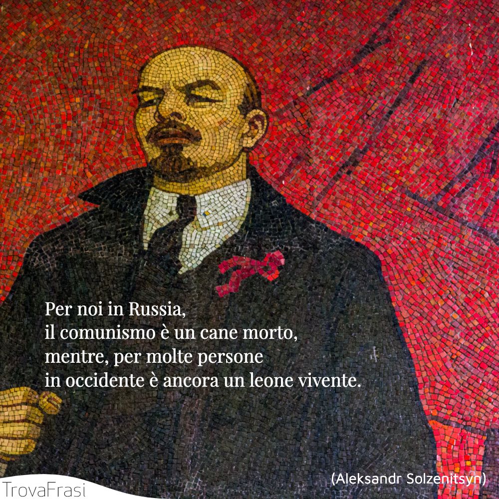 Per noi in Russia, il comunismo è un cane morto, mentre, per molte persone in occidente è ancora un leone vivente.