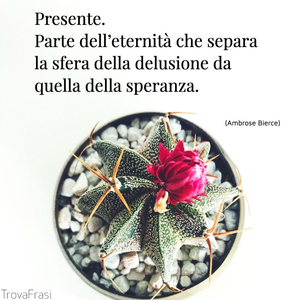 Presente. Parte dell’eternità che separa la sfera della delusione da quella della speranza.