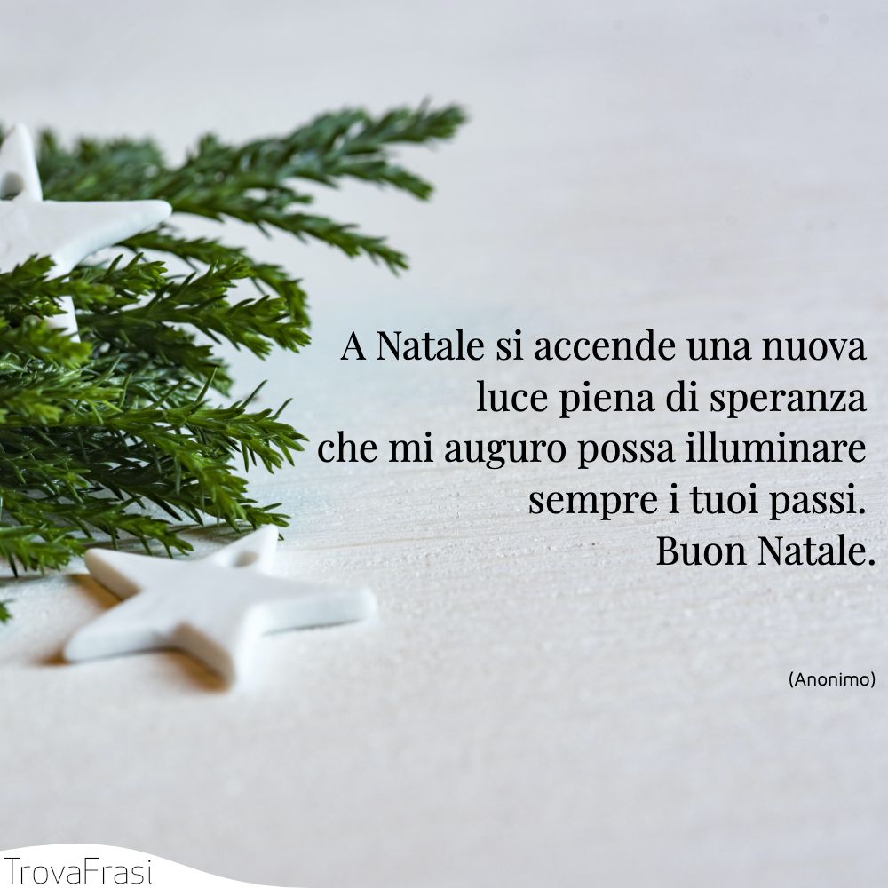 A Natale si accende una nuova luce piena di speranza che mi auguro possa illuminare sempre i tuoi passi. Buon Natale.