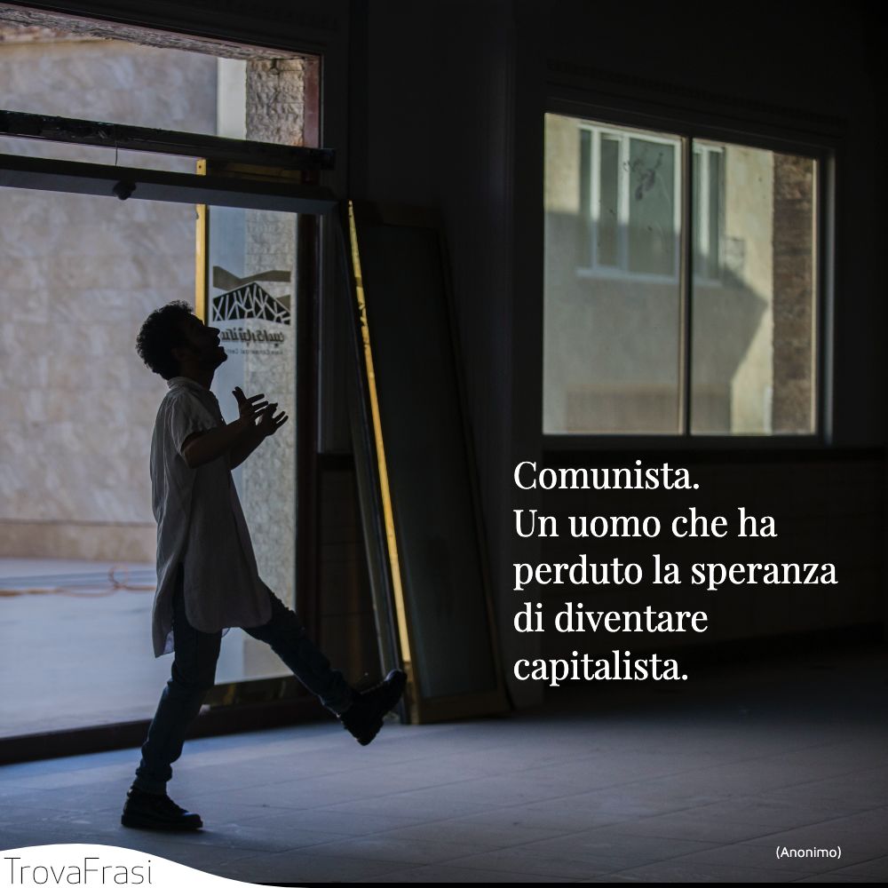 Comunista. Un uomo che ha perduto la speranza di diventare capitalista.