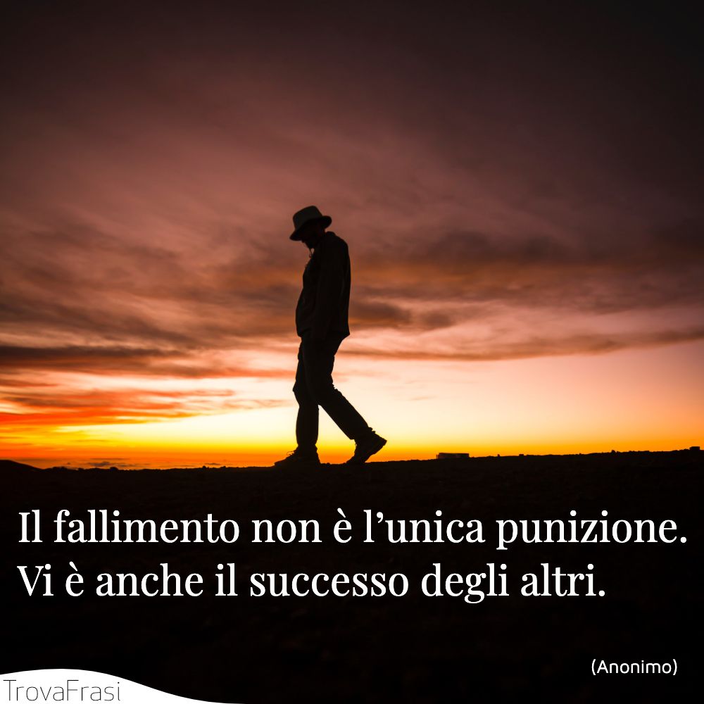 Il fallimento non è l’unica punizione. Vi è anche il successo degli altri.