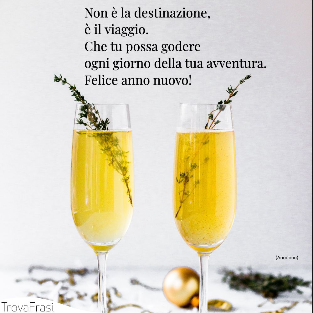 Non è la destinazione, è il viaggio. Che tu possa godere ogni giorno della tua avventura. Felice anno nuovo!