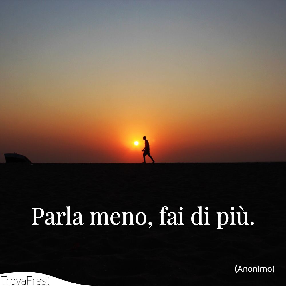 Parla meno, fai di più.