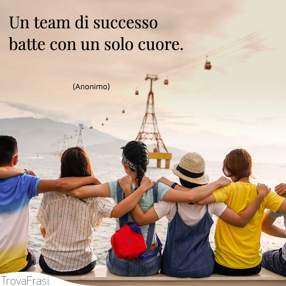 Un team di successo batte con un solo cuore.