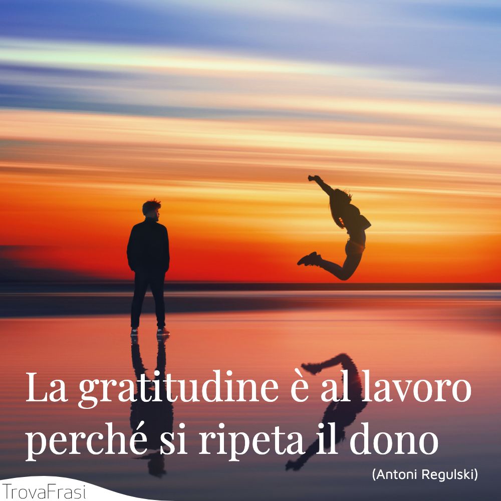 Frasi Sulla Gratitudine Alla Vita Frasi sulla gratitudine e la capacità di essere grati - TrovaFrasi