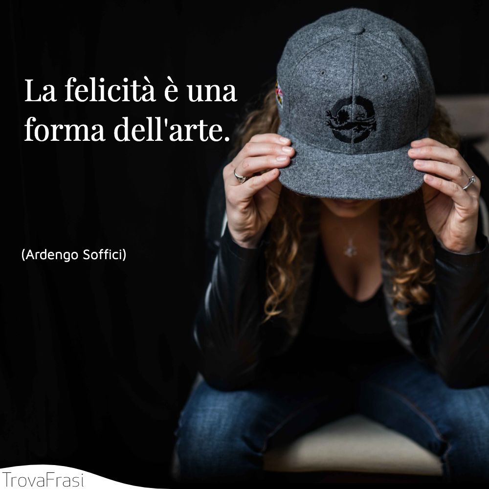 La felicità è una forma dell'arte.