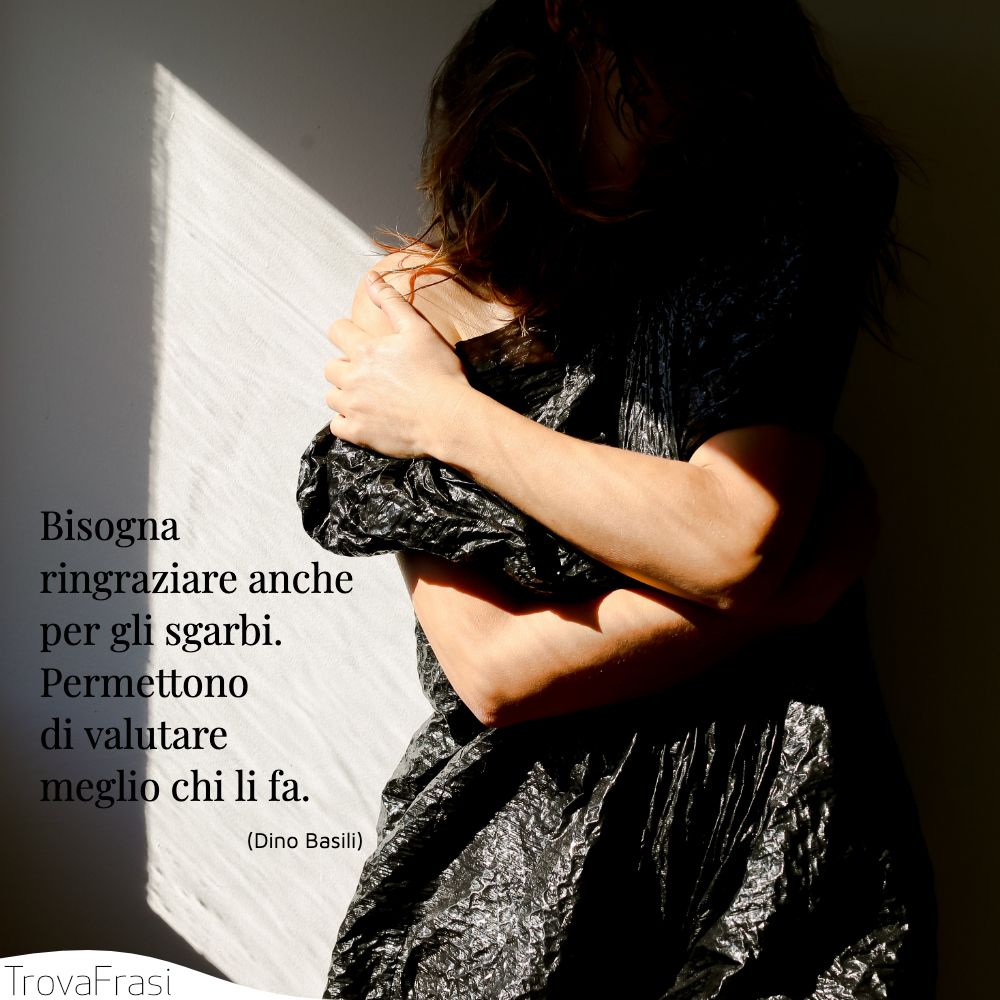 Bisogna ringraziare anche per gli sgarbi. Permettono di valutare meglio chi li fa.