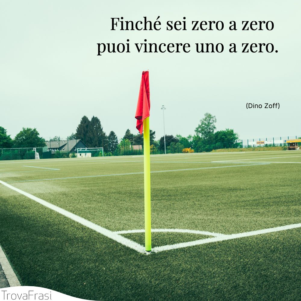 Finché sei zero a zero puoi vincere uno a zero.