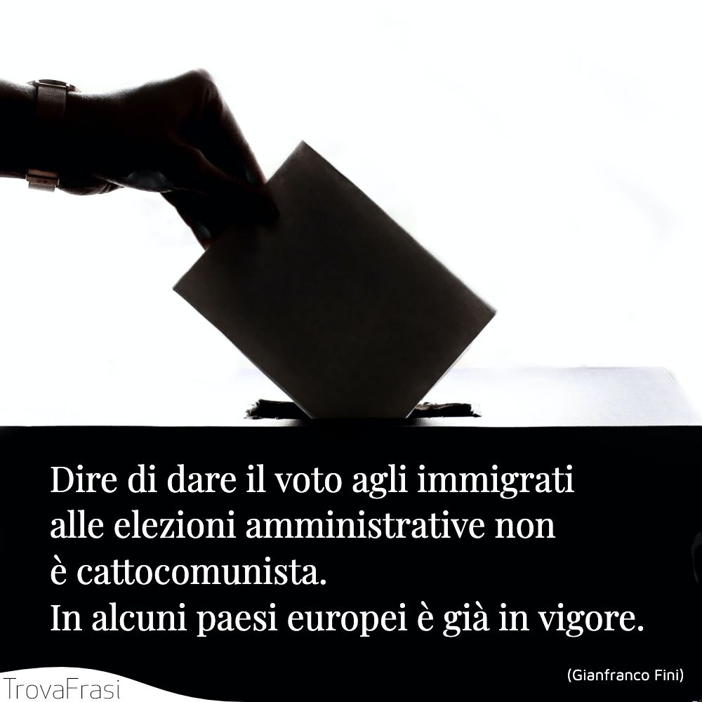 Dire di dare il voto agli immigrati alle elezioni amministrative non è cattocomunista. In alcuni paesi europei è già in vigore.