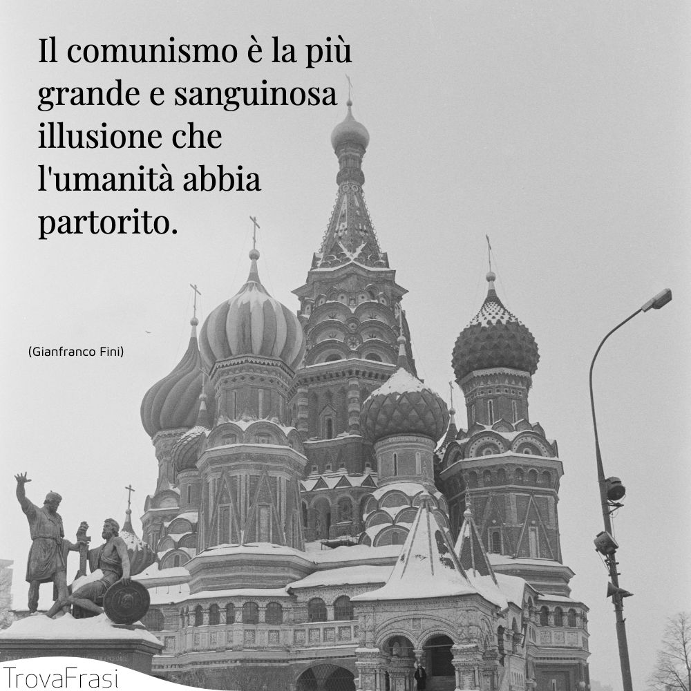 Il comunismo è la più grande e sanguinosa illusione che l'umanità abbia partorito.