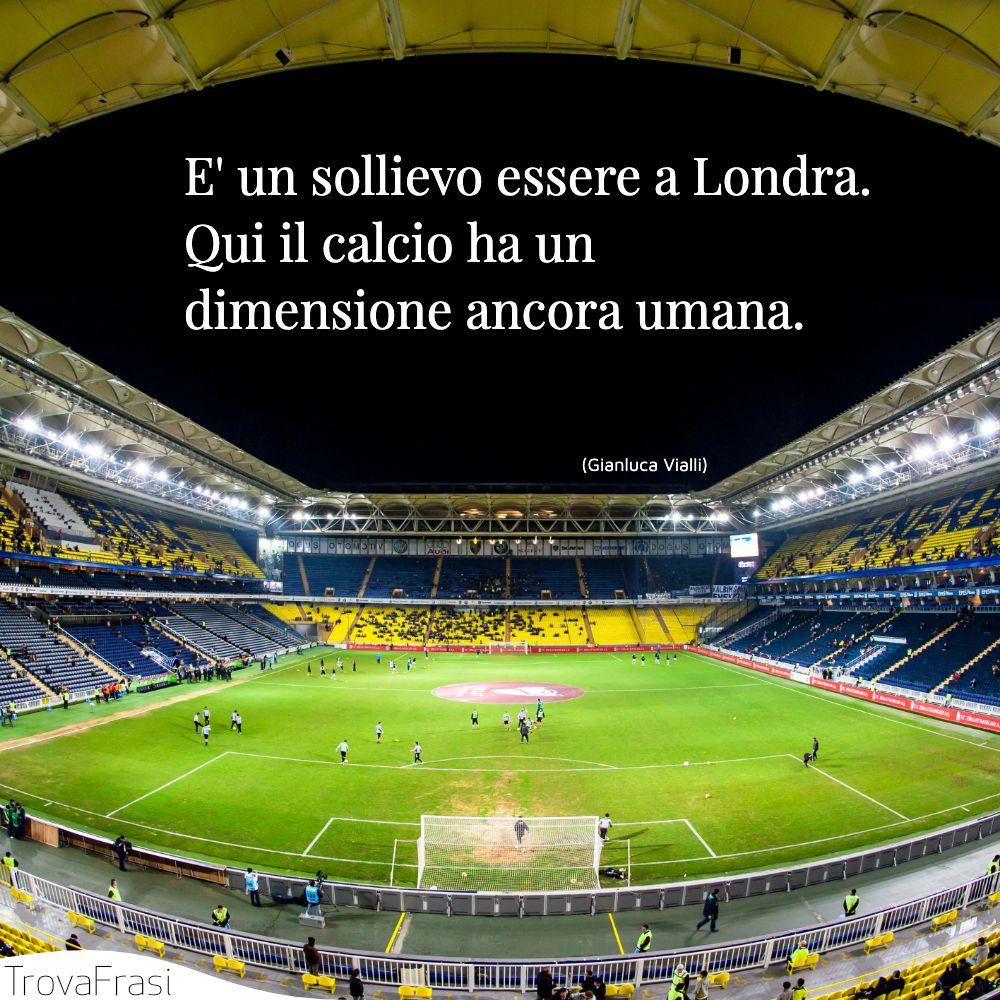 E' un sollievo essere a Londra. Qui il calcio ha un dimensione ancora umana.