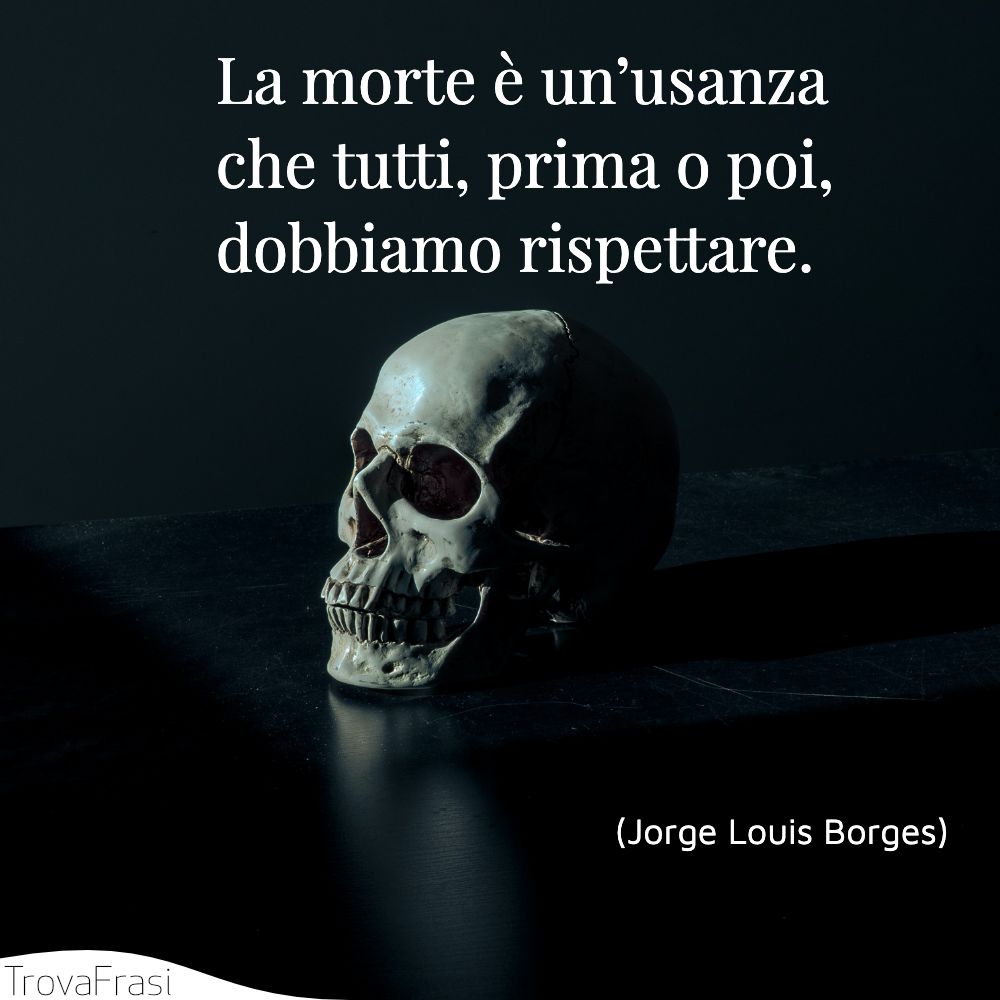La morte è un’usanza che tutti, prima o poi, dobbiamo rispettare.