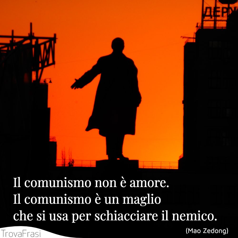 Il comunismo non è amore. Il comunismo è un maglio che si usa per schiacciare il nemico.
