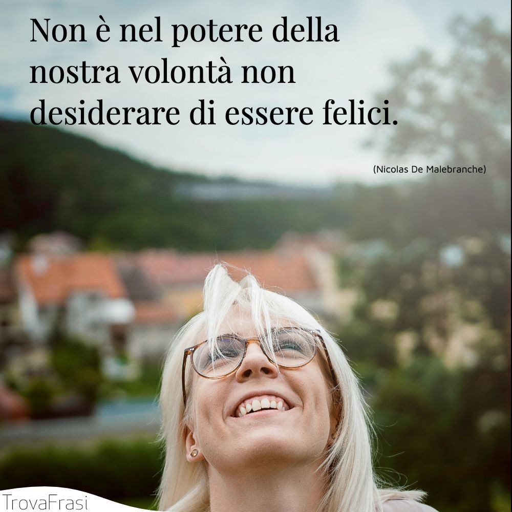 Non è nel potere della nostra volontà non desiderare di essere felici.