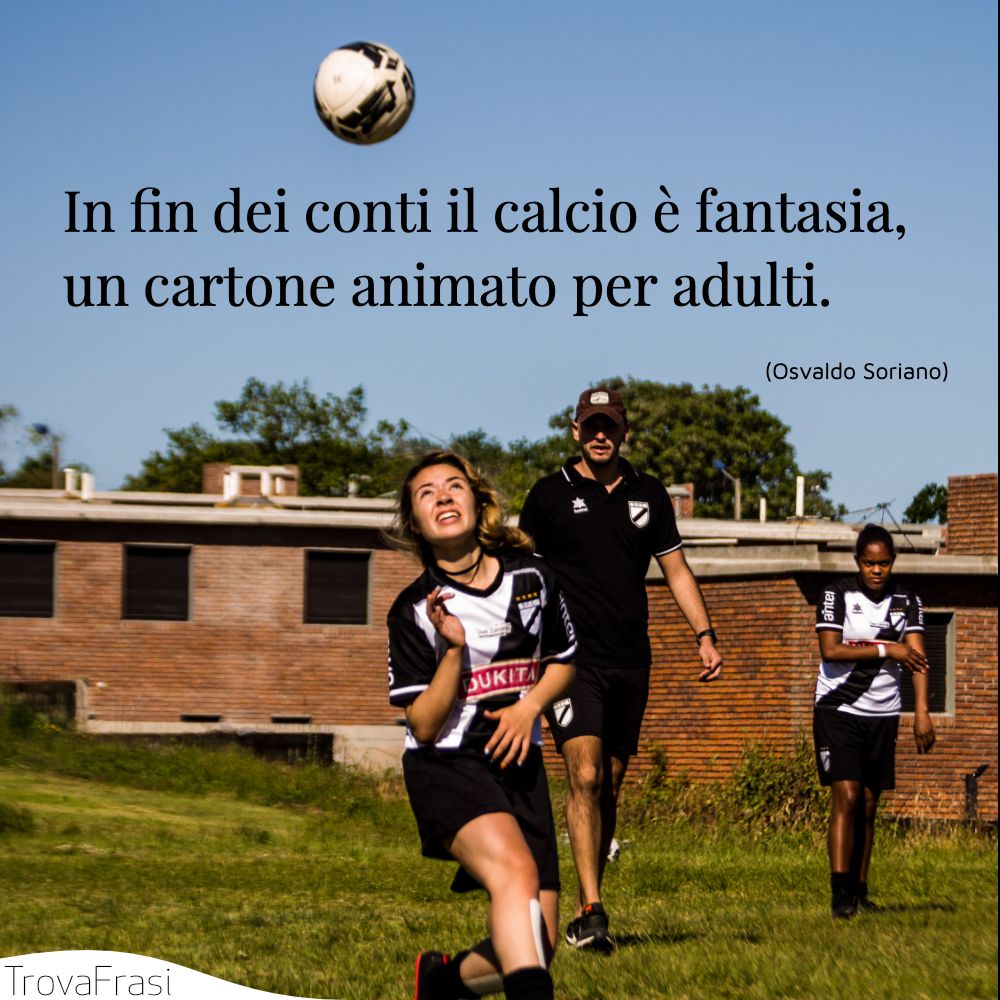 In fin dei conti il calcio è fantasia, un cartone animato per adulti.