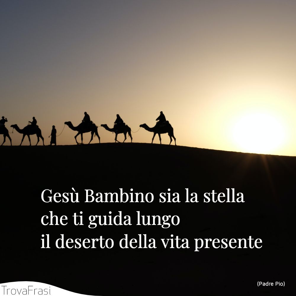 Gesù Bambino sia la stellache ti guida lungo il deserto della vita presente