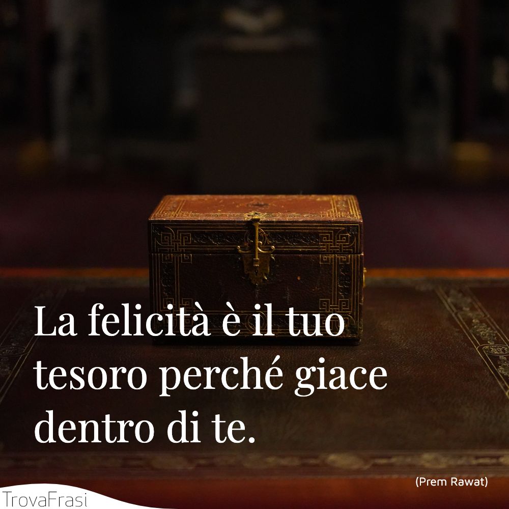 La felicità è il tuo tesoro perché giace dentro di te.