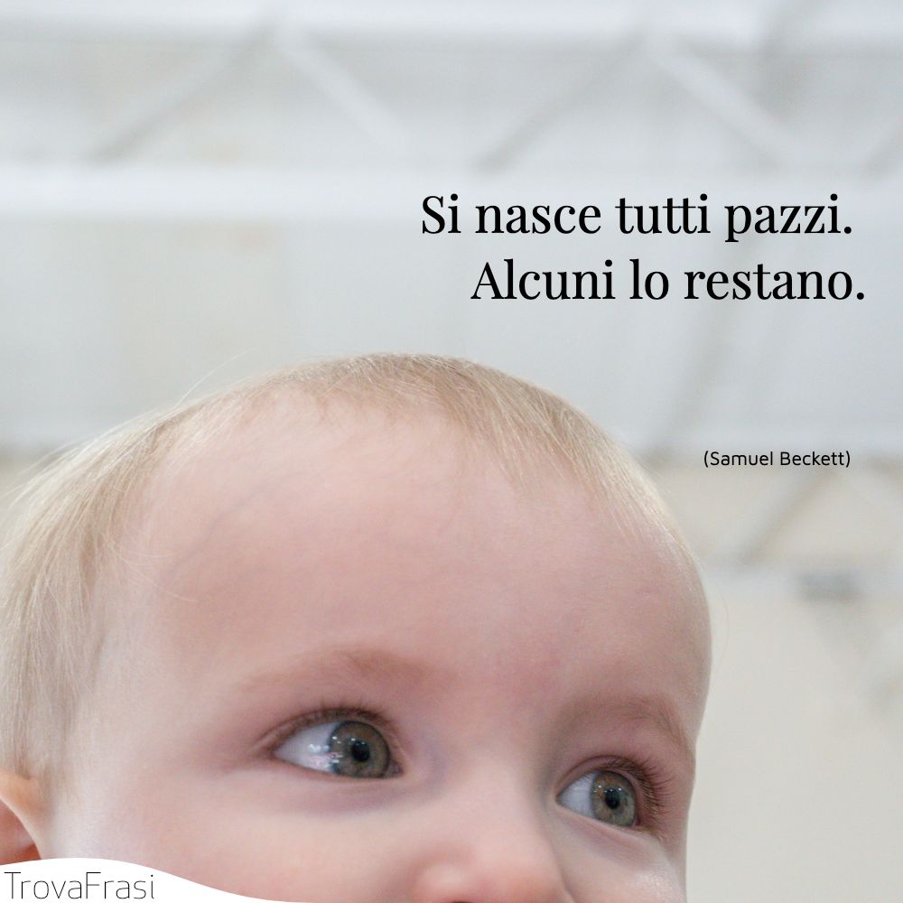 Si nasce tutti pazzi. Alcuni lo restano.