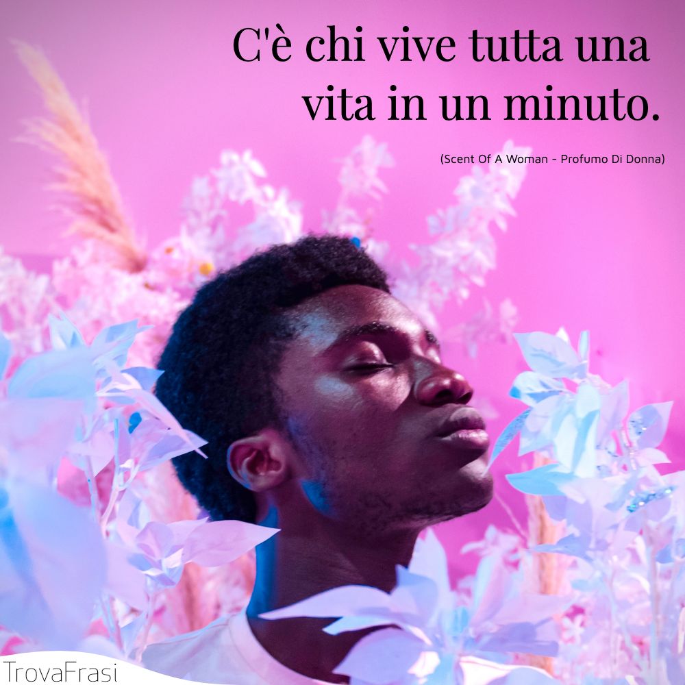 C'è chi vive tutta una vita in un minuto.