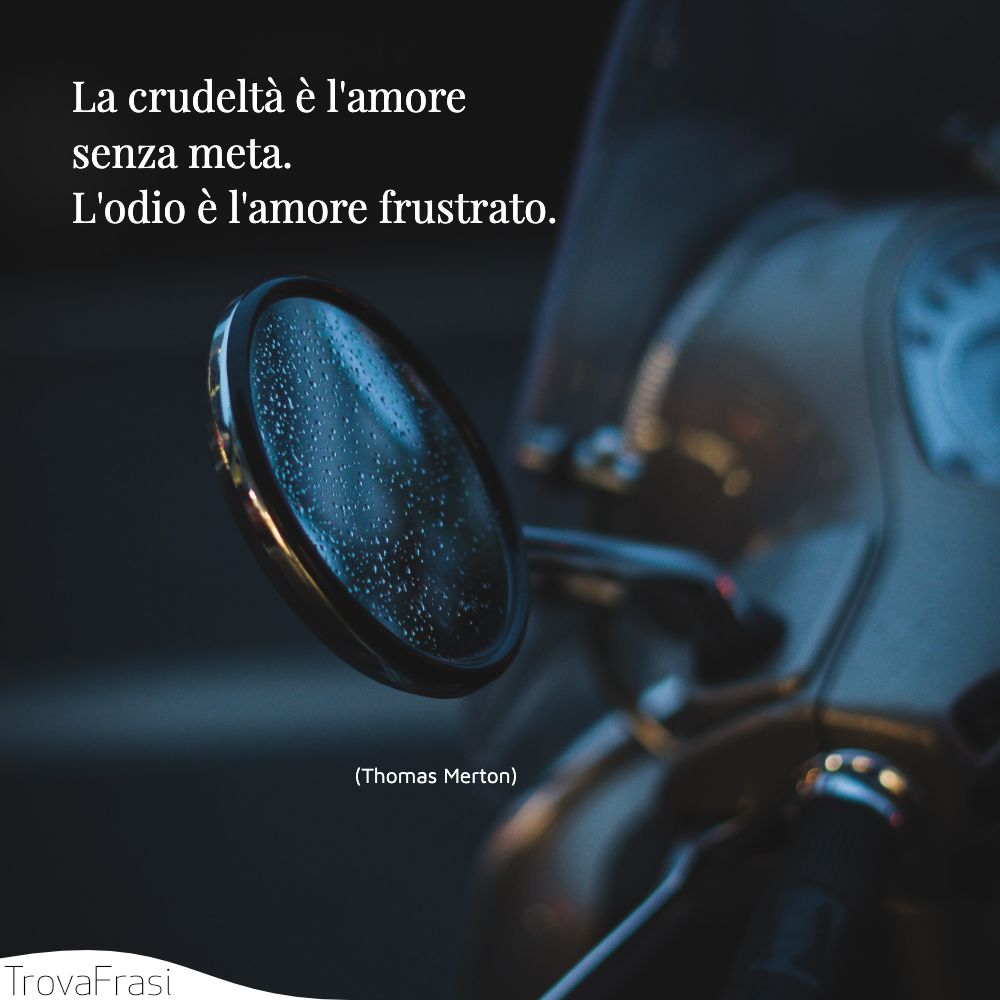 La crudeltà è l'amore senza meta. L'odio è l'amore frustrato.