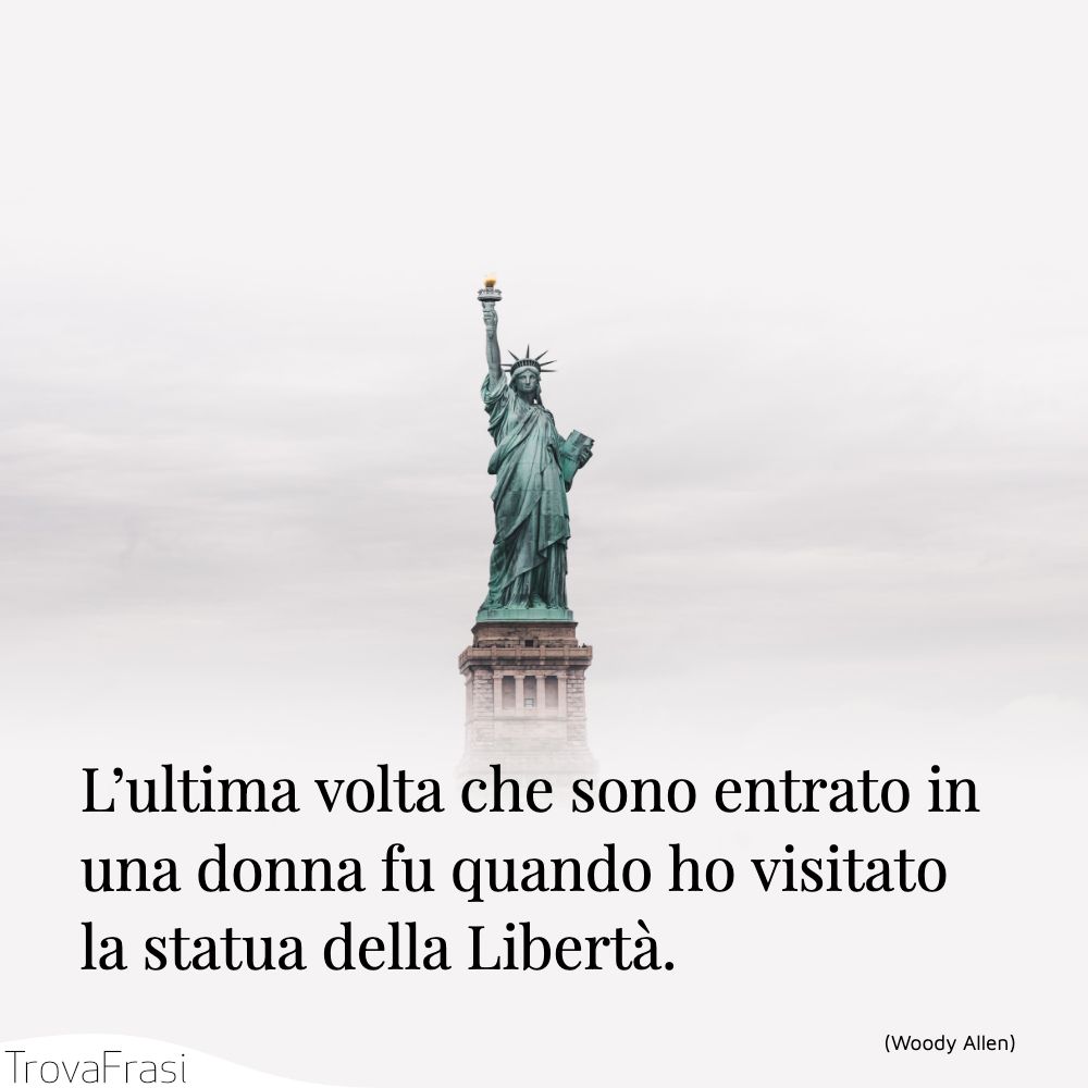 L’ultima volta che sono entrato in una donna fu quando ho visitato la statua della Libertà.