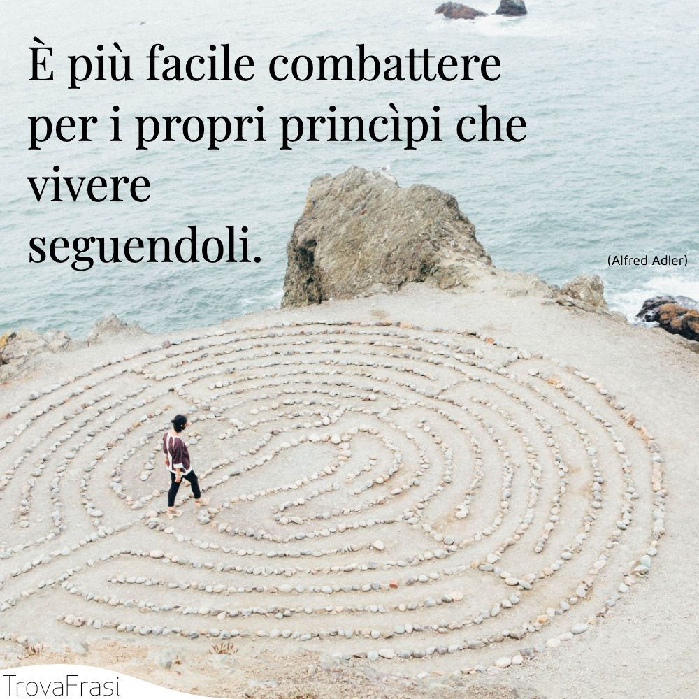 È più facile combattere per i propri princìpi che vivere seguendoli.