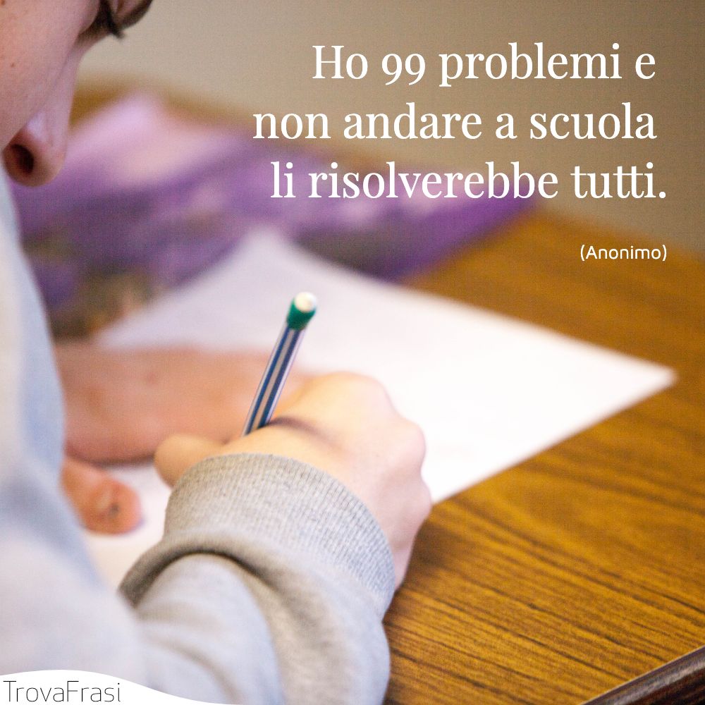 Ho 99 problemi e non andare a scuola li risolverebbe tutti.