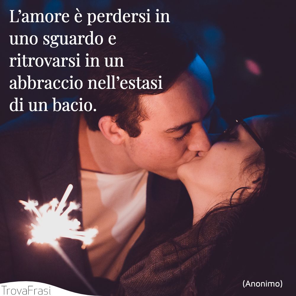 L’amore è perdersi in uno sguardo e ritrovarsi in un abbraccio nell’estasi di un bacio.