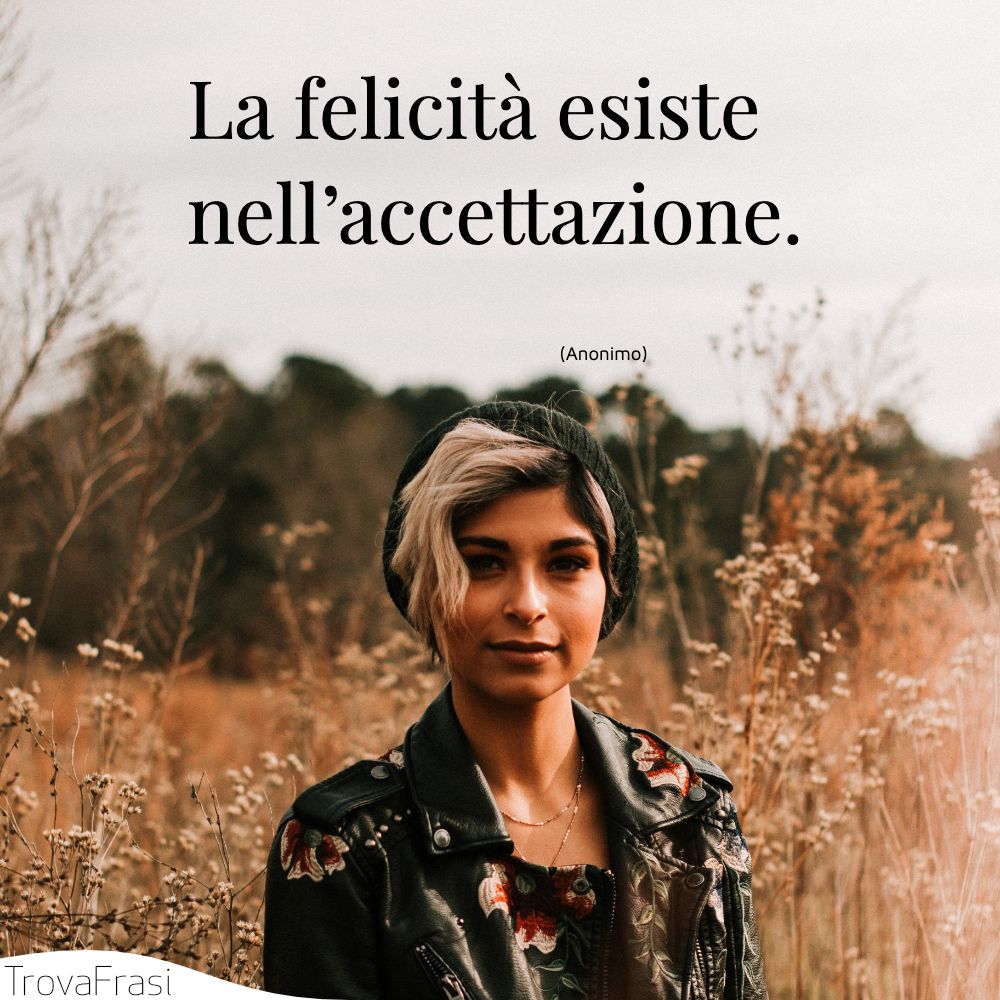 La felicità esiste nell’accettazione.