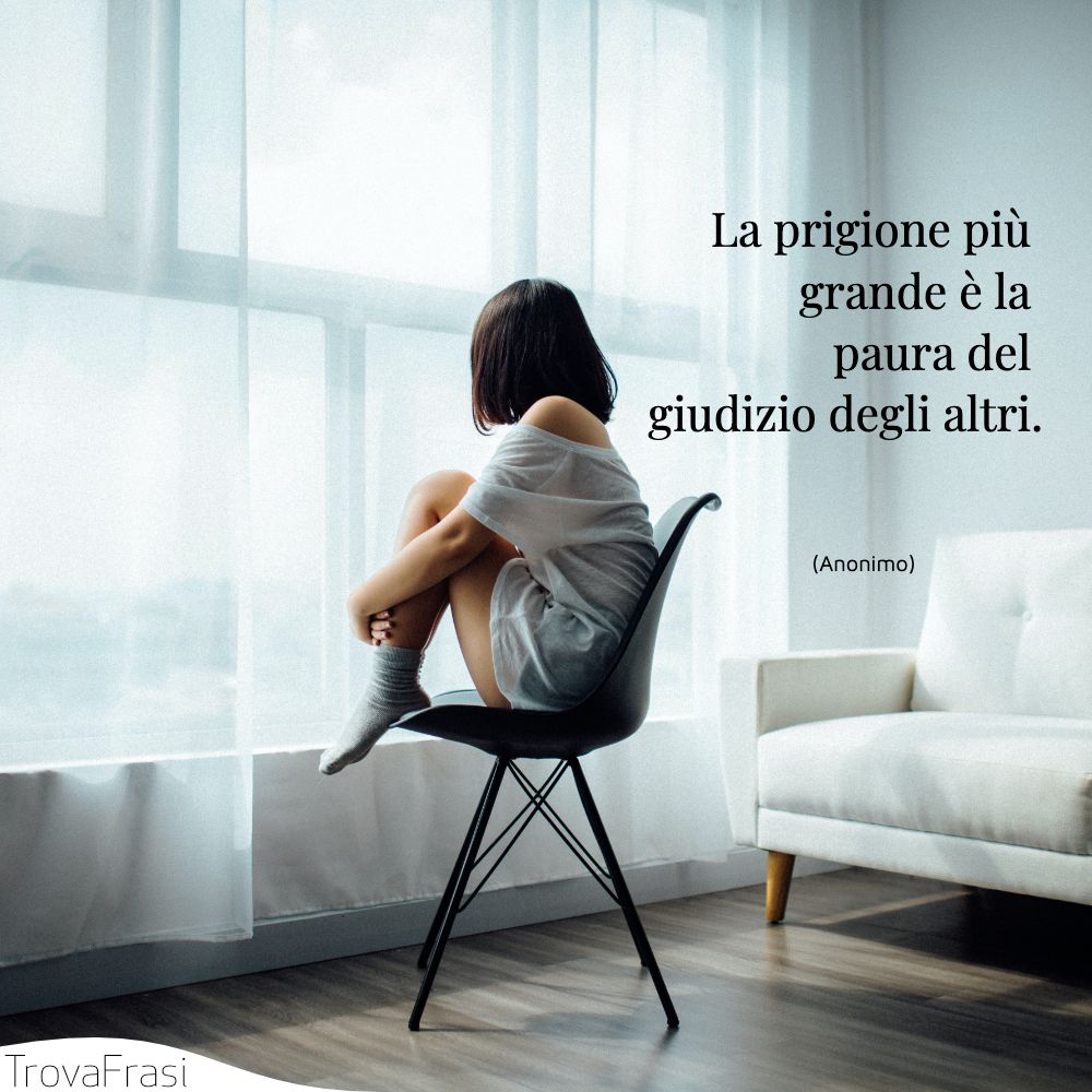 La prigione più grande è la paura del giudizio degli altri.