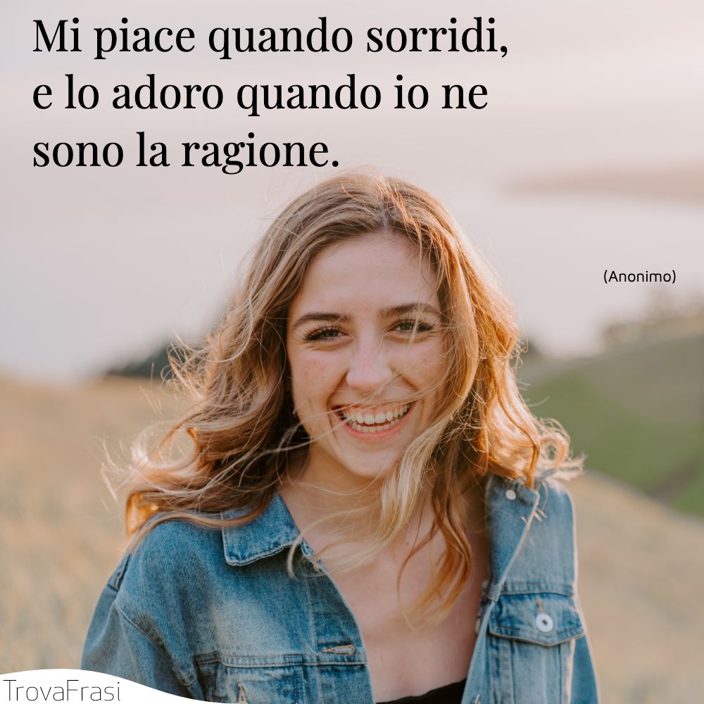 Mi piace quando sorridi, e lo adoro quando io ne sono la ragione.