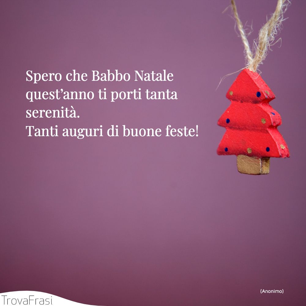 Spero che Babbo Natale quest’anno ti porti tanta serenità. Tanti auguri di buone feste!