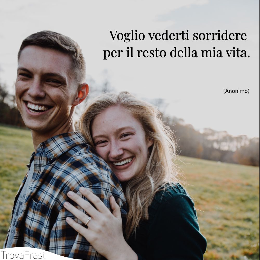Voglio vederti sorridere per il resto della mia vita.