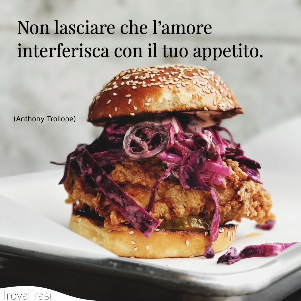 Non lasciare che l’amore interferisca con il tuo appetito.