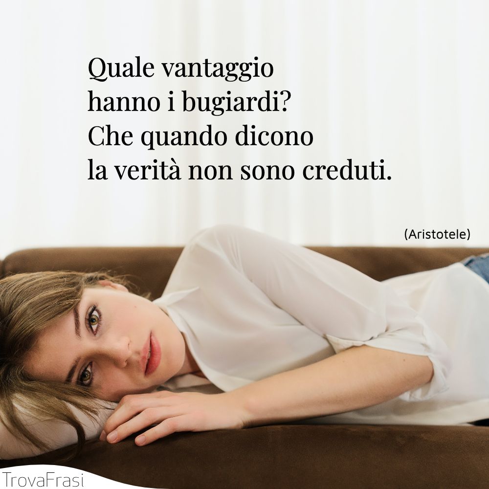 Quale vantaggio hanno i bugiardi? Che quando dicono la verità non sono creduti.