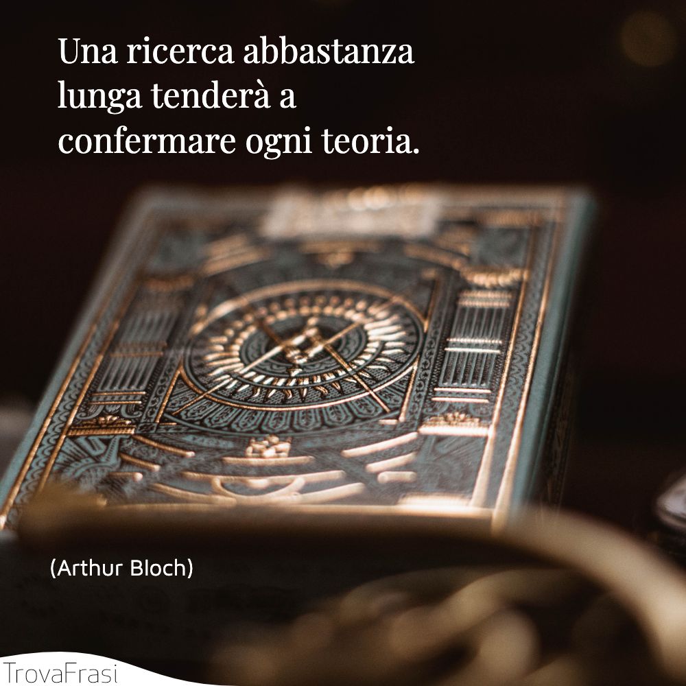 Una ricerca abbastanza lunga tenderà a confermare ogni teoria.