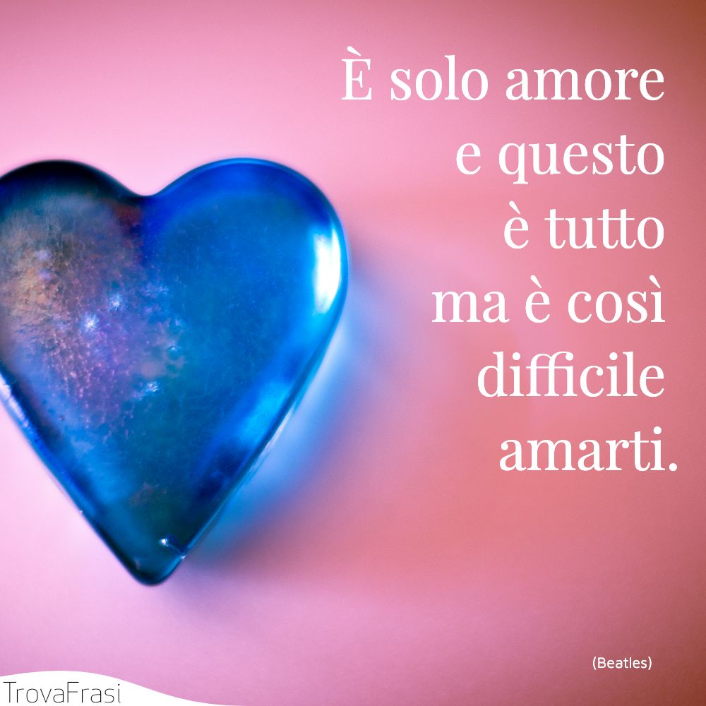 È solo amore e questo è tutto ma è così difficile amarti.