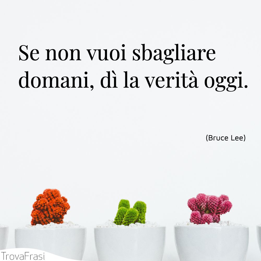 Se non vuoi sbagliare domani, dì la verità oggi.