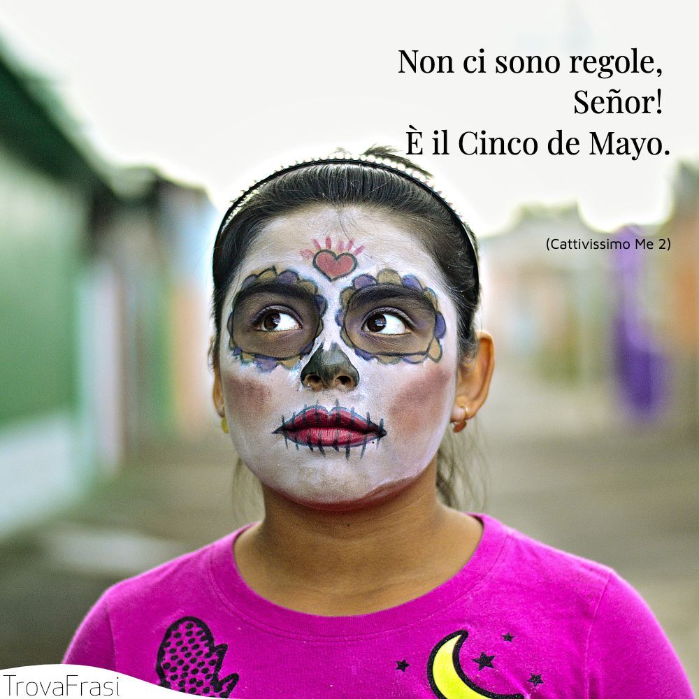 Non ci sono regole, Señor! È il Cinco de Mayo.