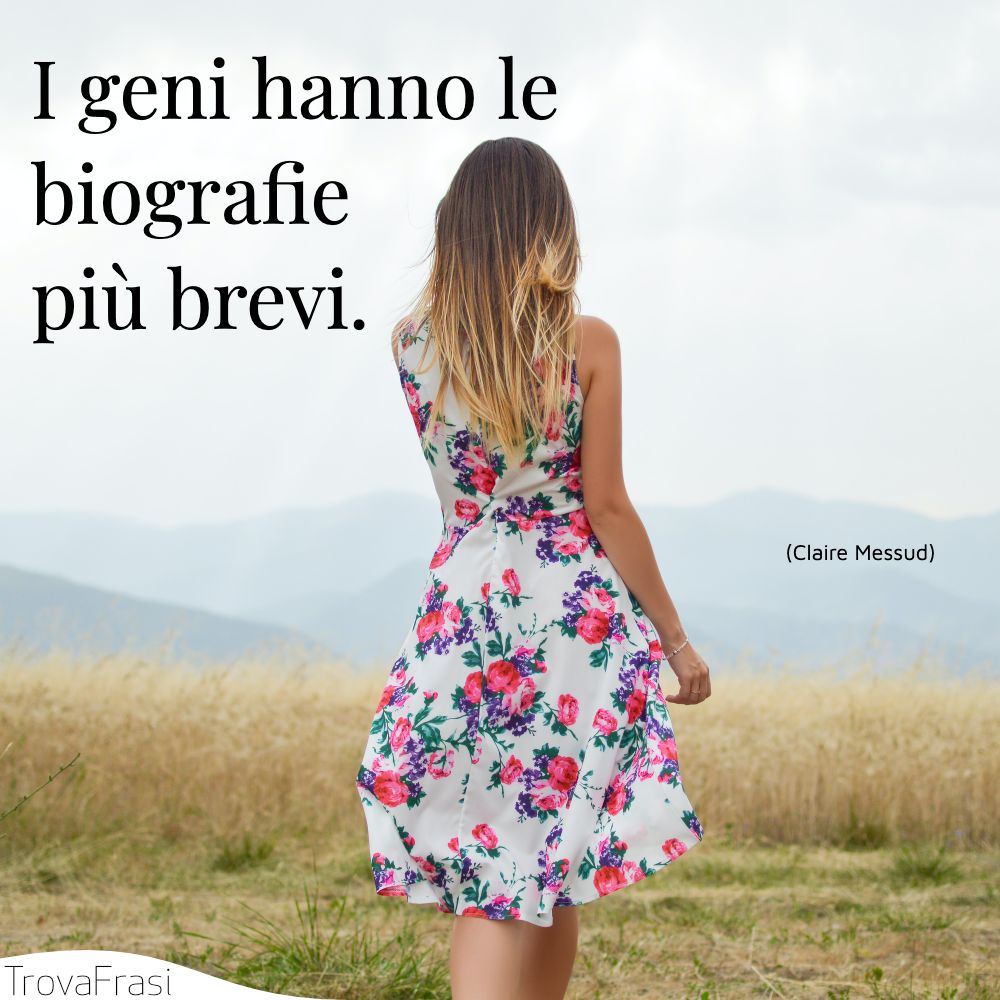 I geni hanno le biografie più brevi.