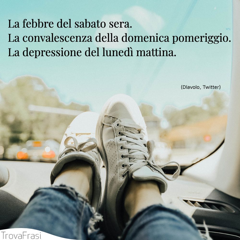 La febbre del sabato sera.La convalescenza della domenica pomeriggio.La depressione del lunedì mattina.