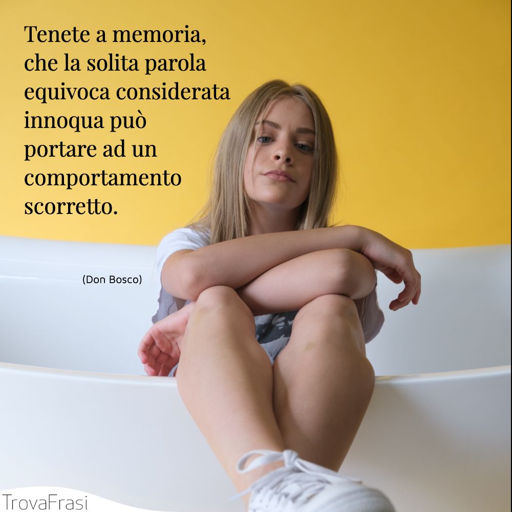 Tenete a memoria, che la solita parola equivoca considerata innoqua può portare ad un comportamento scorretto.