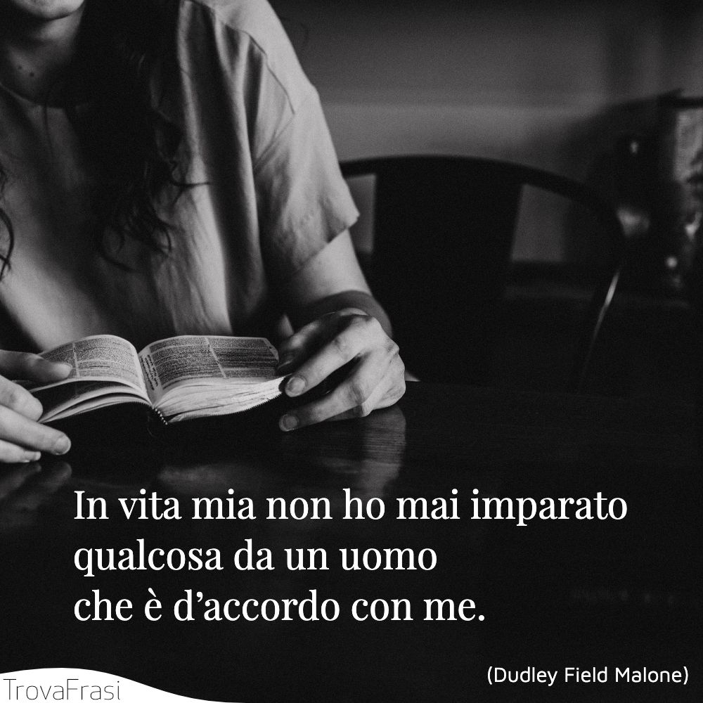 In vita mia non ho mai imparato qualcosa da un uomo che è d’accordo con me.