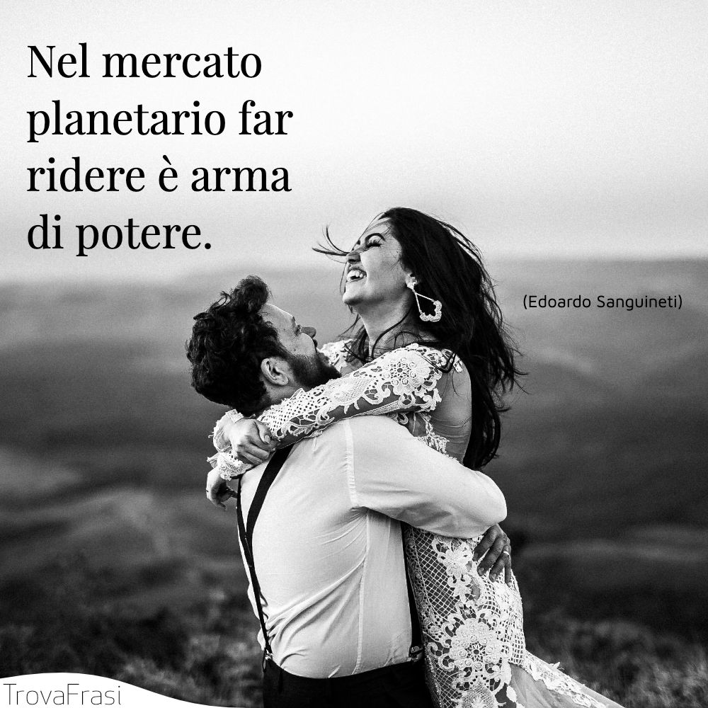 Nel mercato planetario far ridere è arma di potere.