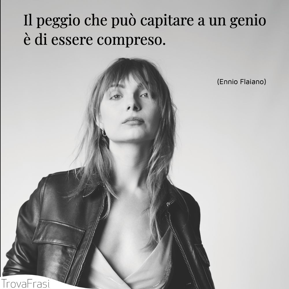 Il peggio che può capitare a un genio è di essere compreso.