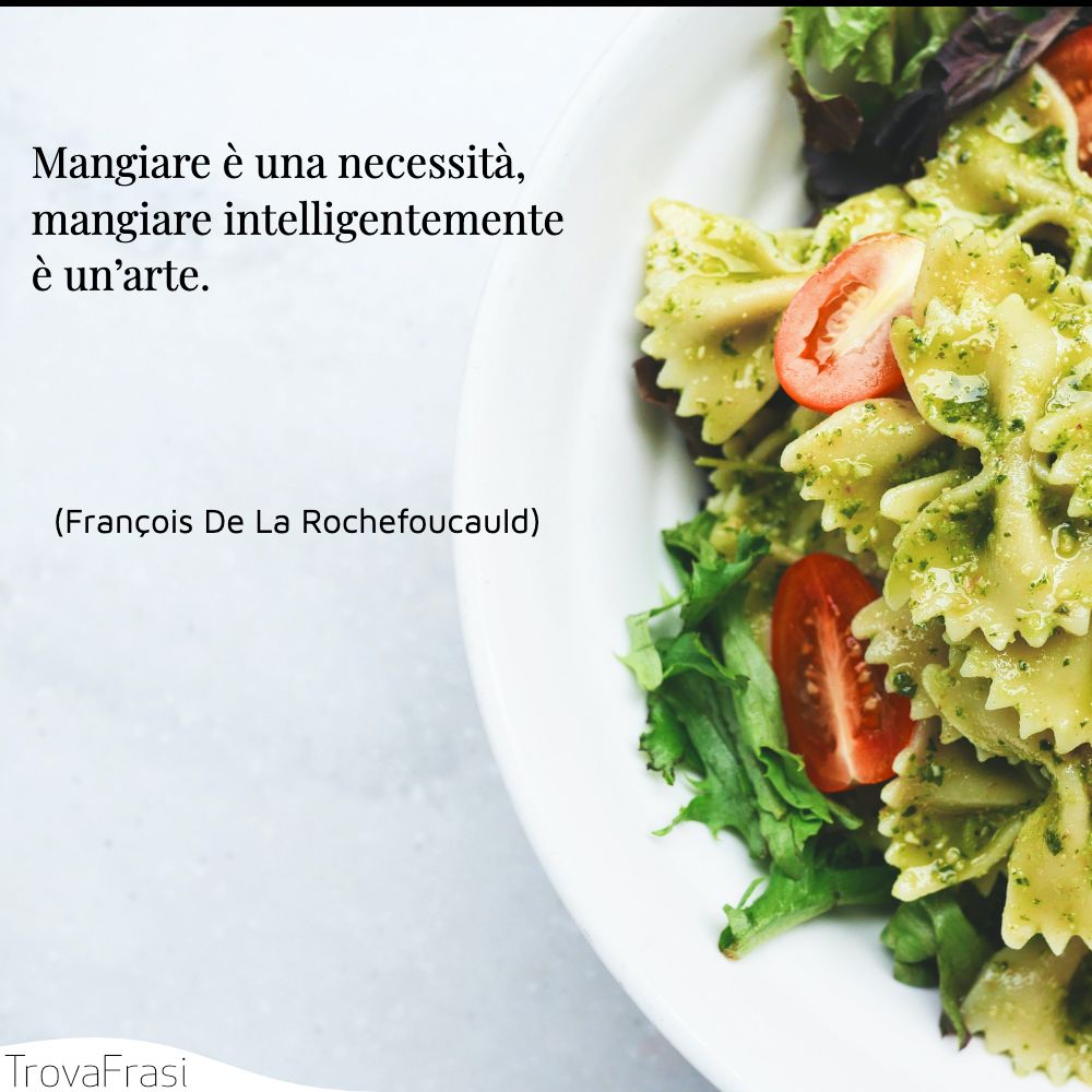 Mangiare è una necessità, mangiare intelligentemente è un’arte.