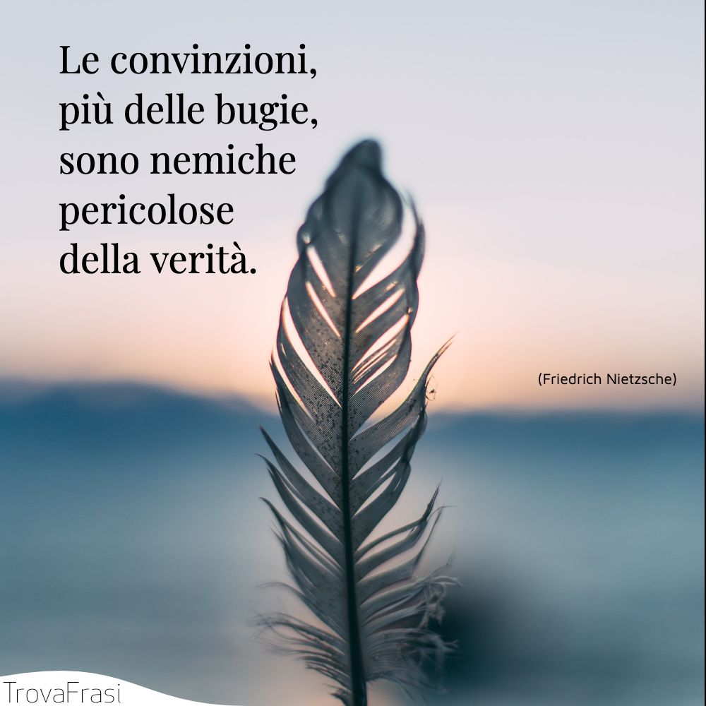 Le convinzioni, più delle bugie, sono nemiche pericolose della verità.