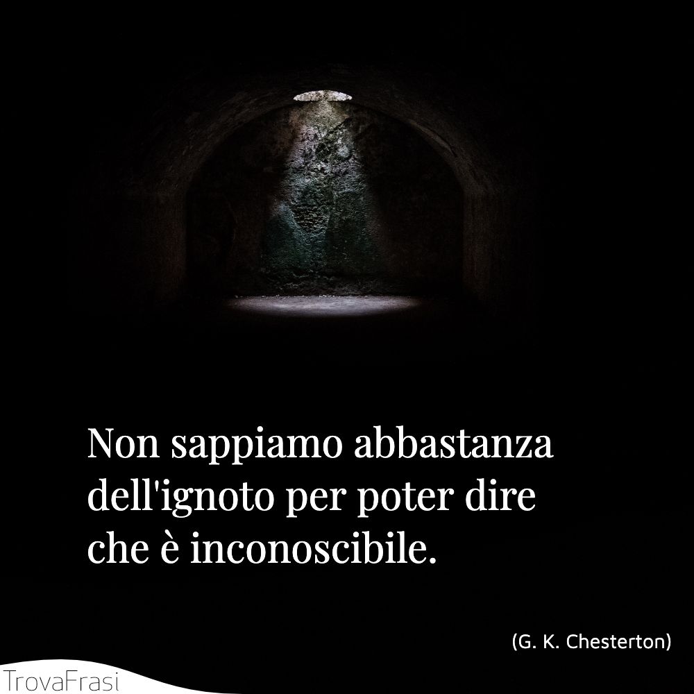 Non sappiamo abbastanza dell'ignoto per poter dire che è inconoscibile.